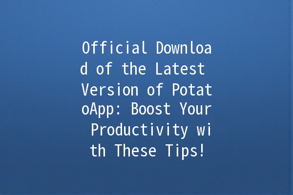 Official Download of the Latest Version of PotatoApp: Boost Your Productivity with These Tips! 🥔🚀