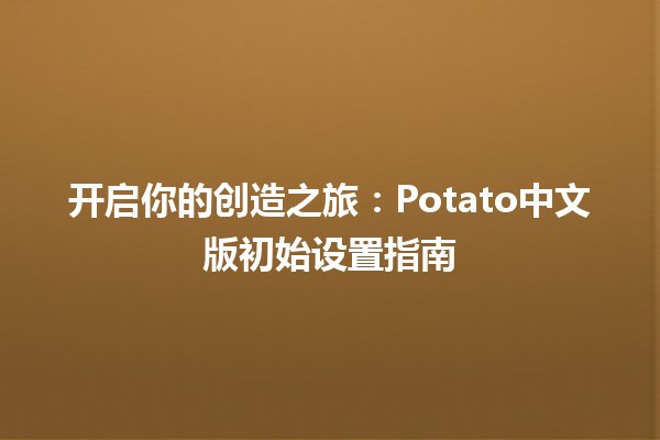 开启你的创造之旅：Potato中文版初始设置指南 🥔✨