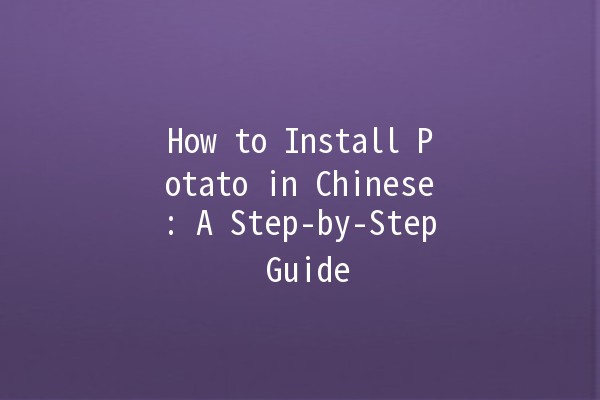 How to Install Potato in Chinese: A Step-by-Step Guide 🥔🇨🇳