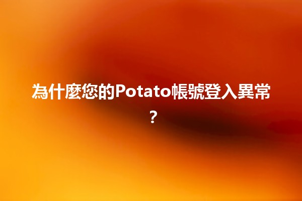 為什麼您的Potato帳號登入異常？🤔💻