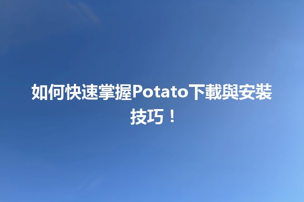 如何快速掌握Potato下載與安裝技巧！🚀🎮