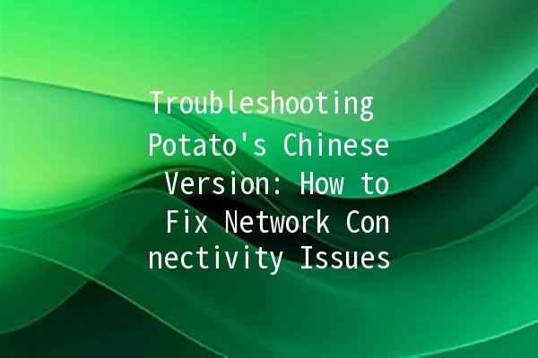 Troubleshooting Potato's Chinese Version: How to Fix Network Connectivity Issues 🌐🥔