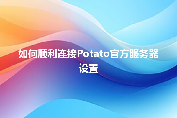 如何顺利连接Potato官方服务器设置🍟✨