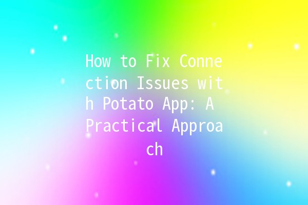 How to Fix Connection Issues with Potato App: A Practical Approach 🚀📱