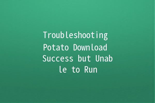 Troubleshooting Potato Download Success but Unable to Run 🚫🥔