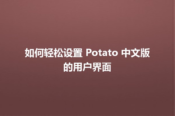 🎨 如何轻松设置 Potato 中文版的用户界面 🤔