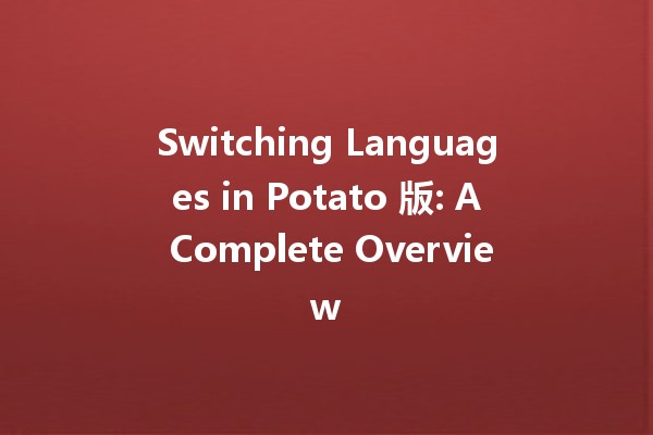 Switching Languages in Potato 版: A Complete Overview 🌍🍟