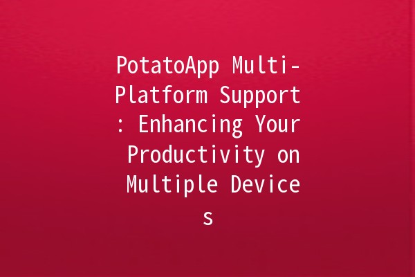 PotatoApp Multi-Platform Support: Enhancing Your Productivity on Multiple Devices 📱💻