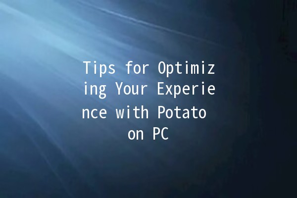 Tips for Optimizing Your Experience with Potato on PC 🥔💻