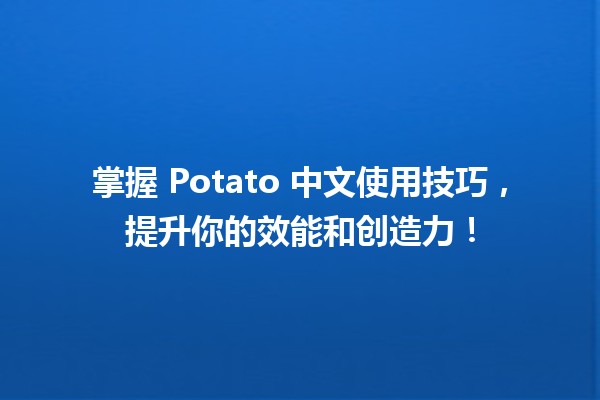 🚀 掌握 Potato 中文使用技巧，提升你的效能和创造力！