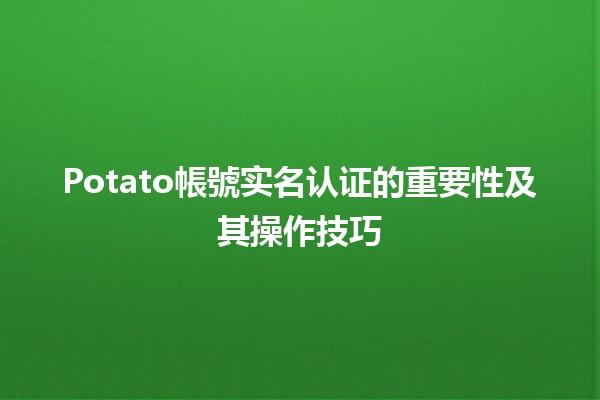 Potato帳號实名认证的重要性及其操作技巧📝✨