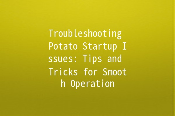 Troubleshooting Potato Startup Issues: Tips and Tricks for Smooth Operation 🥔🚀