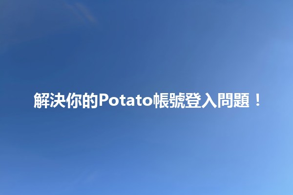 解決你的Potato帳號登入問題！🔑🛠️