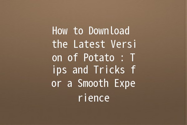 How to Download the Latest Version of Potato 🍟: Tips and Tricks for a Smooth Experience