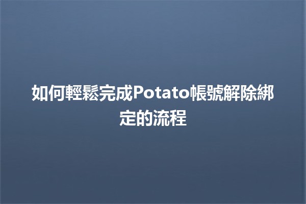 如何輕鬆完成Potato帳號解除綁定的流程🔗✨