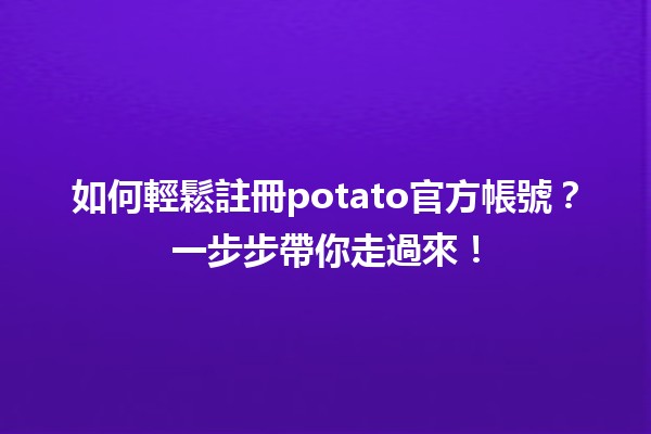 🌟 如何輕鬆註冊potato官方帳號？一步步帶你走過來！🎉