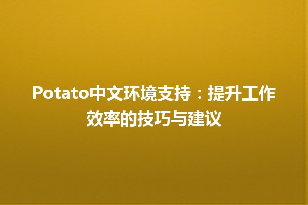 Potato中文环境支持：提升工作效率的技巧与建议🚀✨