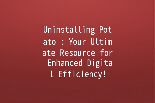 Uninstalling Potato 🥔: Your Ultimate Resource for Enhanced Digital Efficiency!