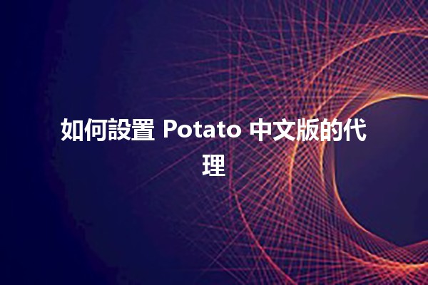 如何設置 Potato 中文版的代理 🌐✨