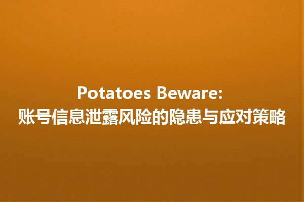 🚨 Potatoes Beware: 账号信息泄露风险的隐患与应对策略 🥔