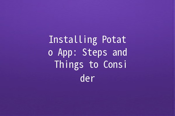 Installing Potato App: Steps and Things to Consider 🥔💻