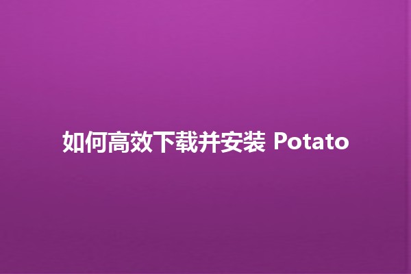 如何高效下载并安装 Potato 🥔✨