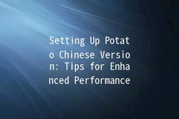 Setting Up Potato Chinese Version: Tips for Enhanced Performance 🚀🥔