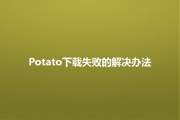 Potato下载失败的解决办法🔧💻