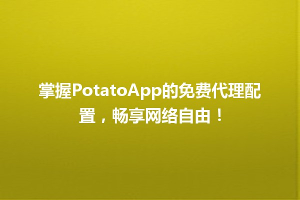 🎉掌握PotatoApp的免费代理配置，畅享网络自由！