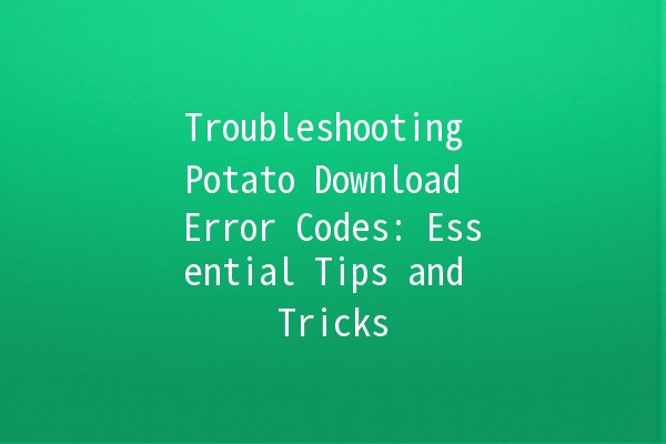 Troubleshooting Potato Download Error Codes: Essential Tips and Tricks 🥔🚫