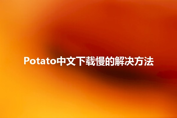 Potato中文下载慢的解决方法 🥔💨