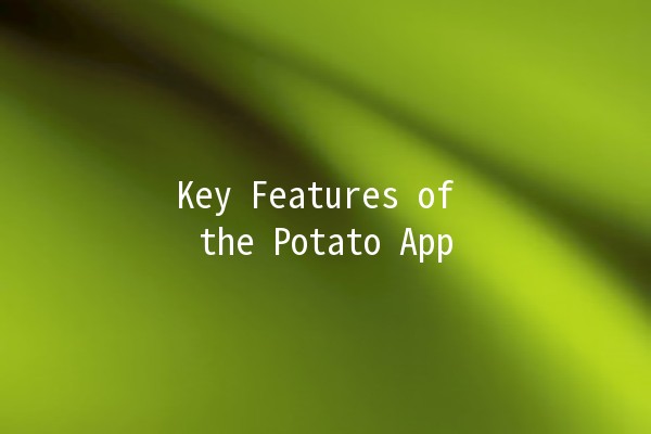 Key Features of the Potato App 🌱📱