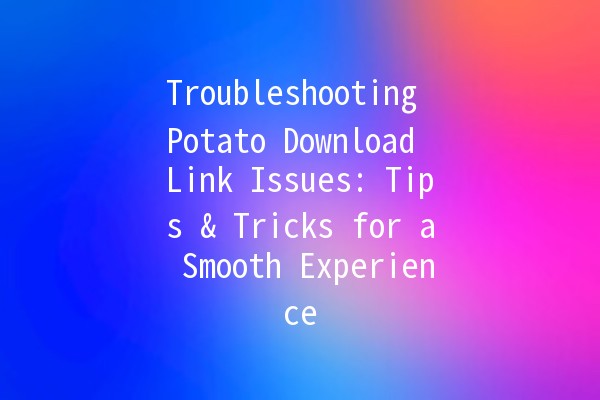 Troubleshooting Potato Download Link Issues: Tips & Tricks for a Smooth Experience 🥔🚀