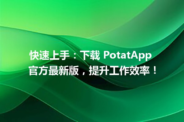 🚀 快速上手：下载 PotatApp 官方最新版，提升工作效率！