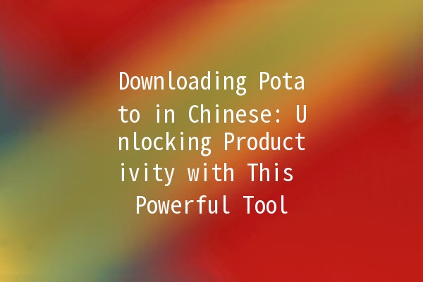 Downloading Potato in Chinese: Unlocking Productivity with This Powerful Tool 🥔📥