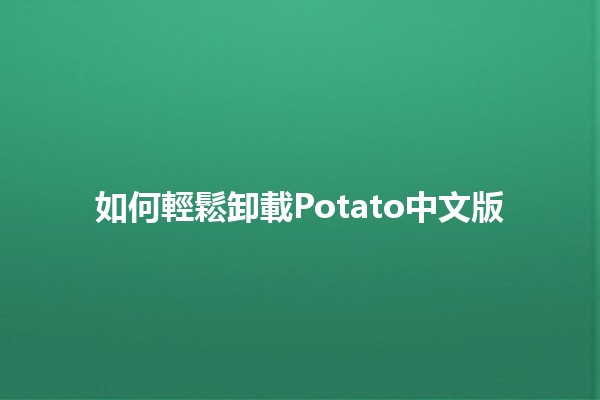 如何輕鬆卸載Potato中文版🌀✨