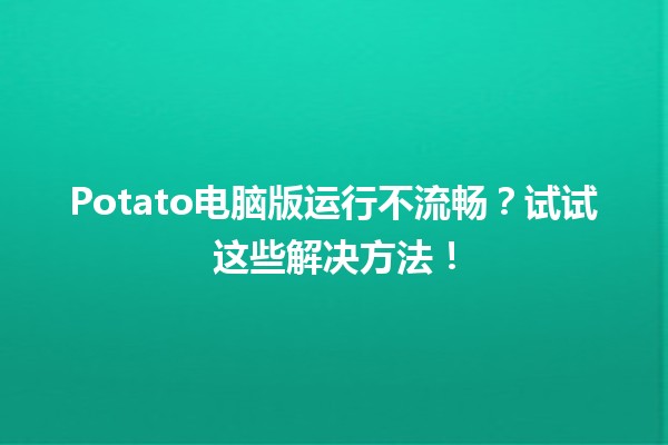 Potato电脑版运行不流畅？试试这些解决方法！💻🚀