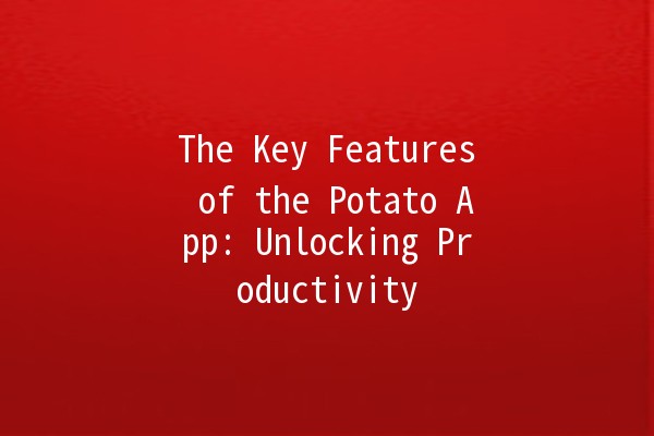 The Key Features of the Potato App: Unlocking Productivity 🌟🥔