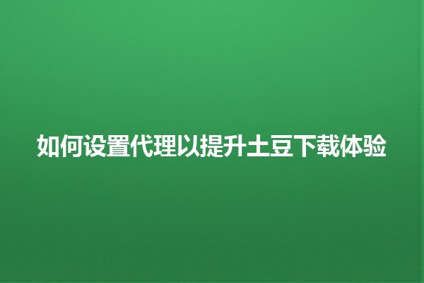 如何设置代理以提升土豆下载体验🌐🚀