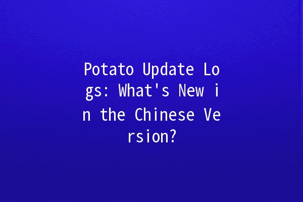 Potato Update Logs: What's New in the Chinese Version? 🥔✨