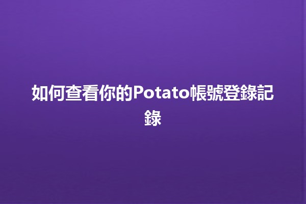 如何查看你的Potato帳號登錄記錄📱💻