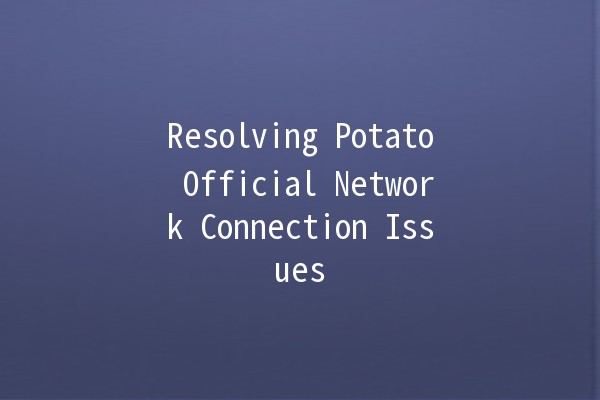 Resolving Potato Official Network Connection Issues 🥔💻