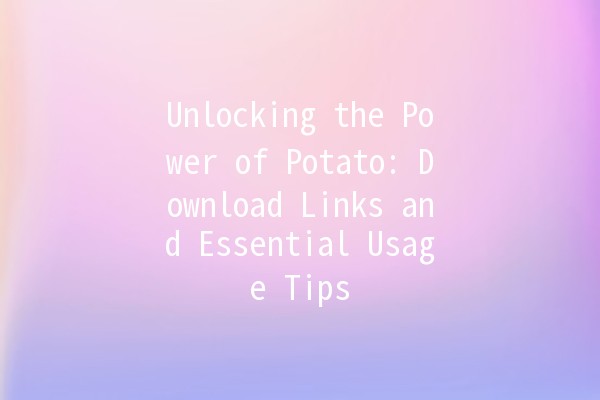 Unlocking the Power of Potato: Download Links and Essential Usage Tips 🥔✨