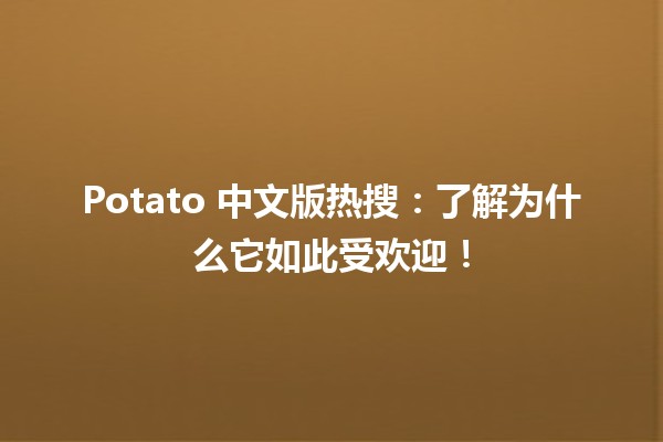 🍟🥔 Potato 中文版热搜：了解为什么它如此受欢迎！