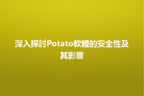 📊 深入探討Potato軟體的安全性及其影響 🔍