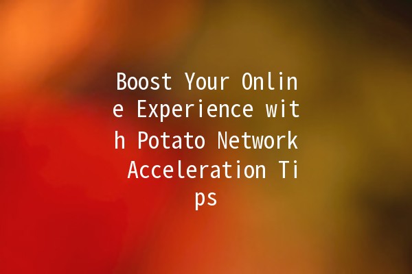 🥔 Boost Your Online Experience with Potato Network Acceleration Tips 🚀