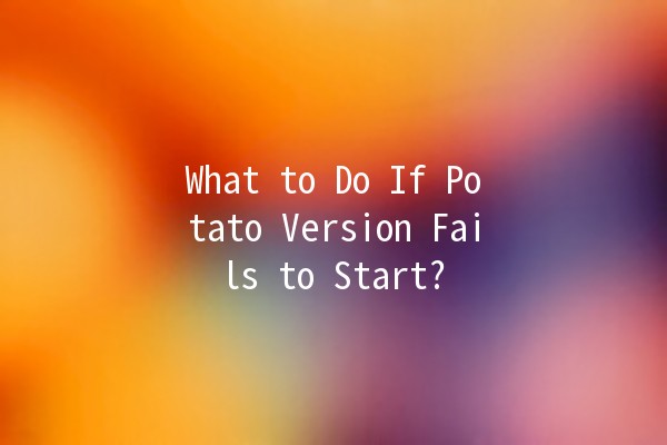 What to Do If Potato Version Fails to Start? 🥔💻