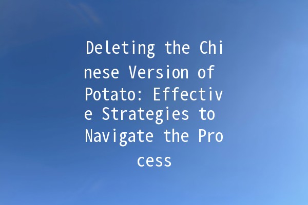 Deleting the Chinese Version of Potato: Effective Strategies to Navigate the Process 🚀🥔