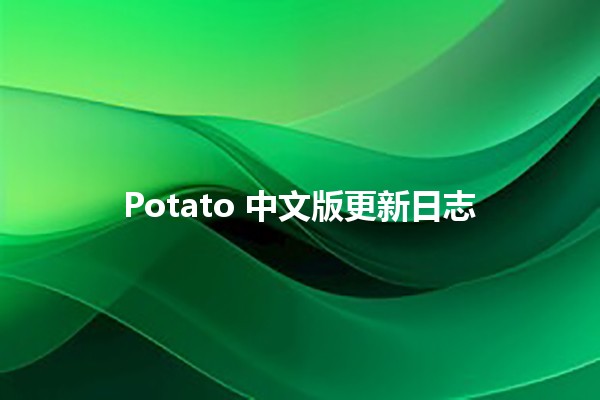 Potato 中文版更新日志 🥔✨