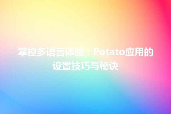 🌍 掌控多语言体验：Potato应用的设置技巧与秘诀 🥔